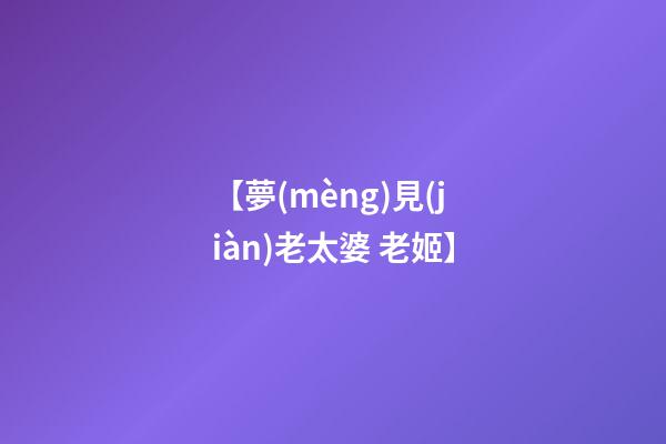 【夢(mèng)見(jiàn)老太婆 老姬】